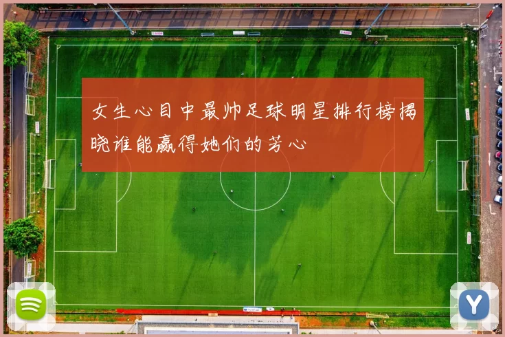 女生心目中最帅足球明星排行榜揭晓谁能赢得她们的芳心