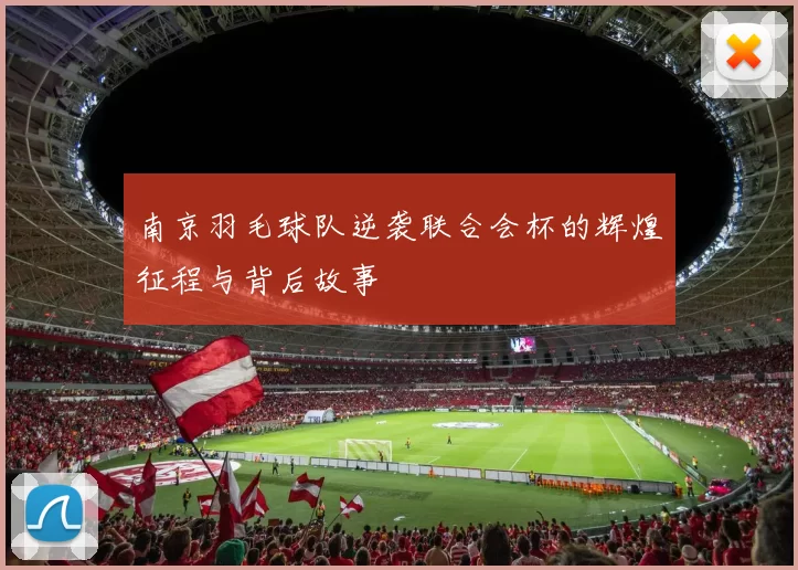 南京羽毛球队逆袭联合会杯的辉煌征程与背后故事
