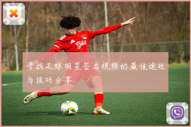 寻找足球明星签名视频的最佳途径与技巧分享