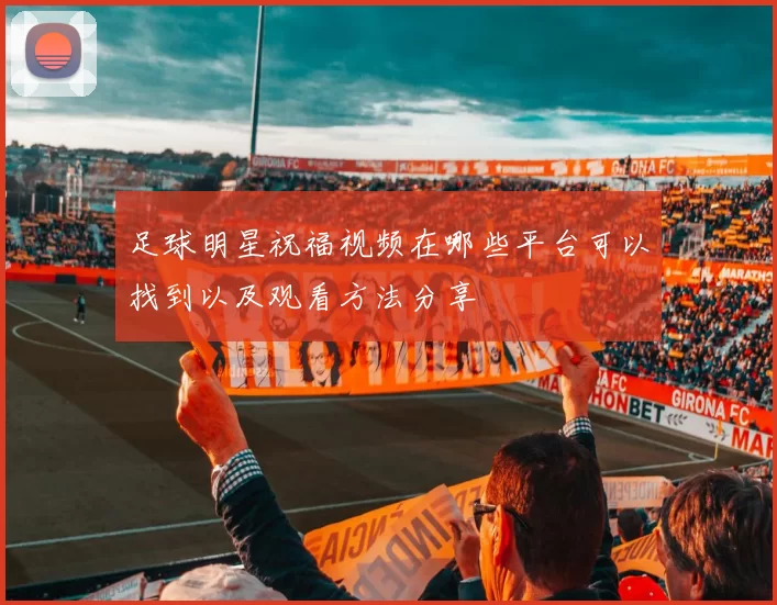 足球明星祝福视频在哪些平台可以找到以及观看方法分享