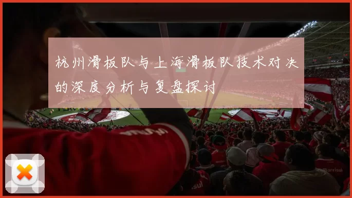 杭州滑板队与上海滑板队技术对决的深度分析与复盘探讨