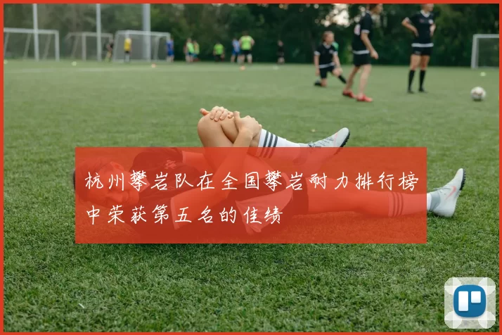 杭州攀岩队在全国攀岩耐力排行榜中荣获第五名的佳绩