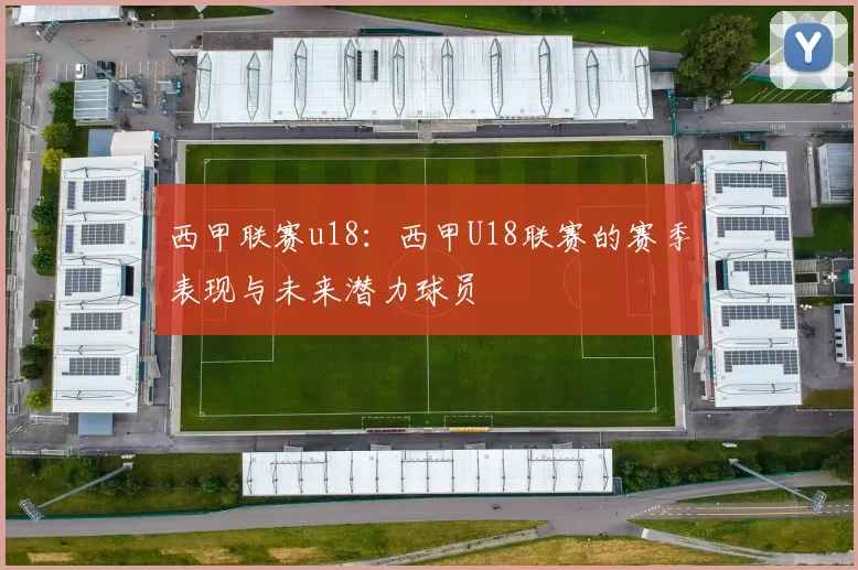 西甲联赛u18：西甲U18联赛的赛季表现与未来潜力球员