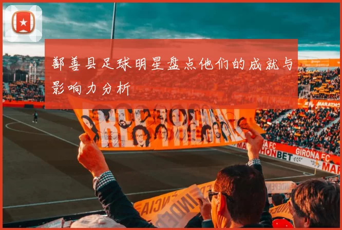 鄯善县足球明星盘点他们的成就与影响力分析