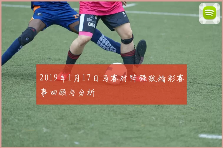 2019年1月17日马赛对阵强敌精彩赛事回顾与分析