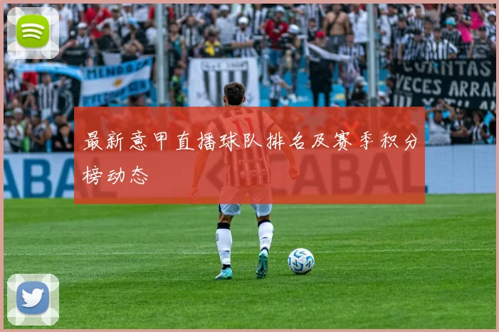 最新意甲直播球队排名及赛季积分榜动态