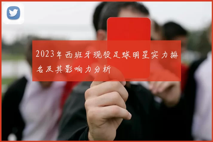 2023年西班牙现役足球明星实力排名及其影响力分析