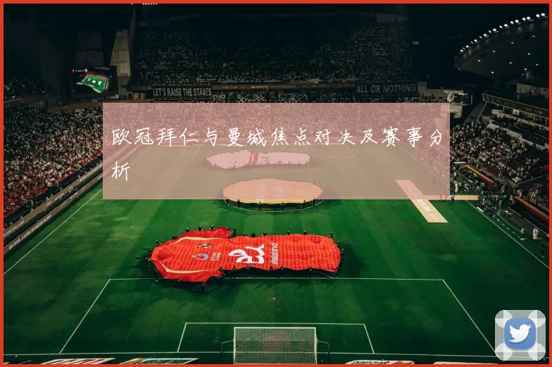 欧冠拜仁与曼城焦点对决及赛事分析