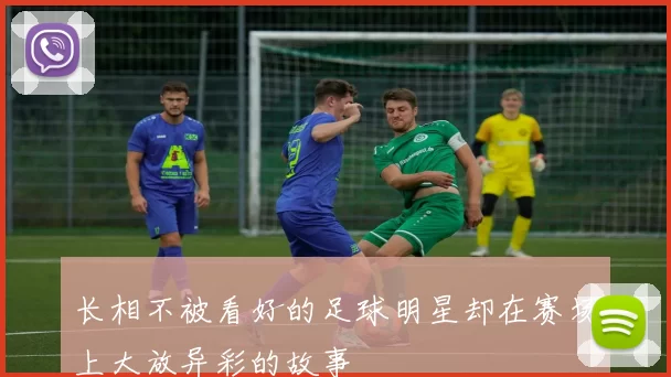 长相不被看好的足球明星却在赛场上大放异彩的故事