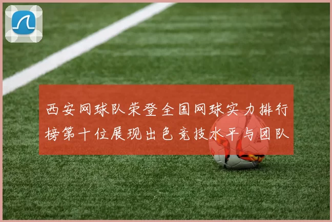 西安网球队荣登全国网球实力排行榜第十位展现出色竞技水平与团队精神