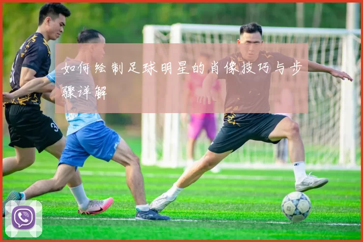 如何绘制足球明星的肖像技巧与步骤详解