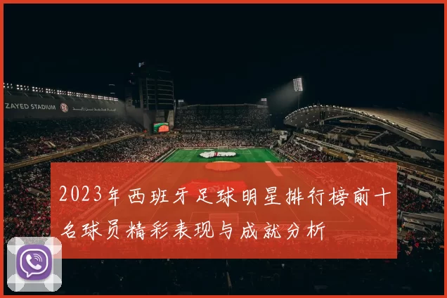 2023年西班牙足球明星排行榜前十名球员精彩表现与成就分析