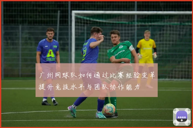 广州网球队如何通过比赛经验变革提升竞技水平与团队协作能力