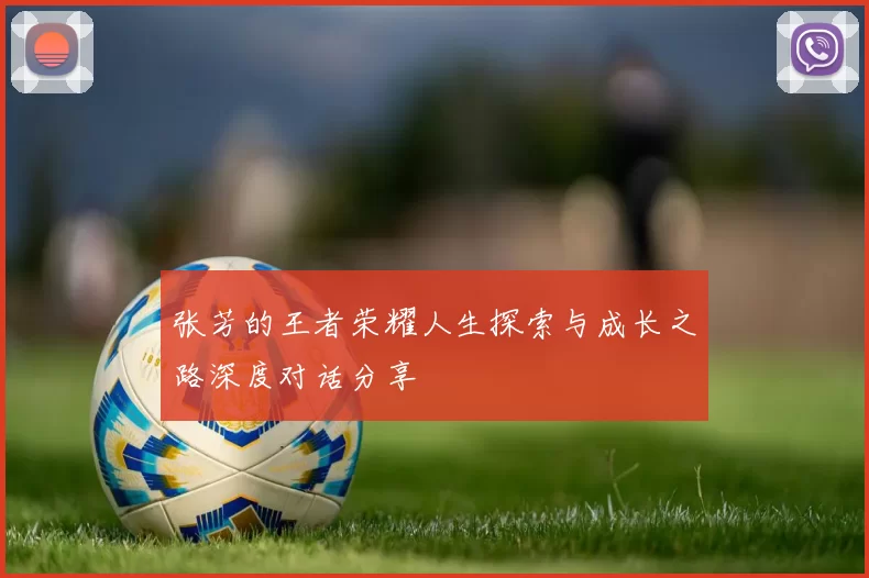张芳的王者荣耀人生探索与成长之路深度对话分享