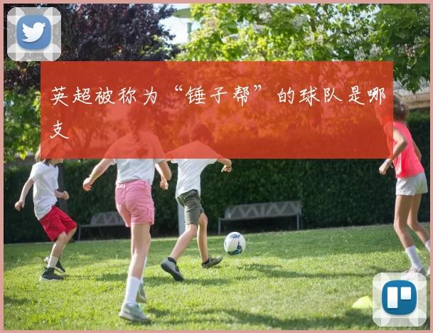英超被称为“锤子帮”的球队是哪支