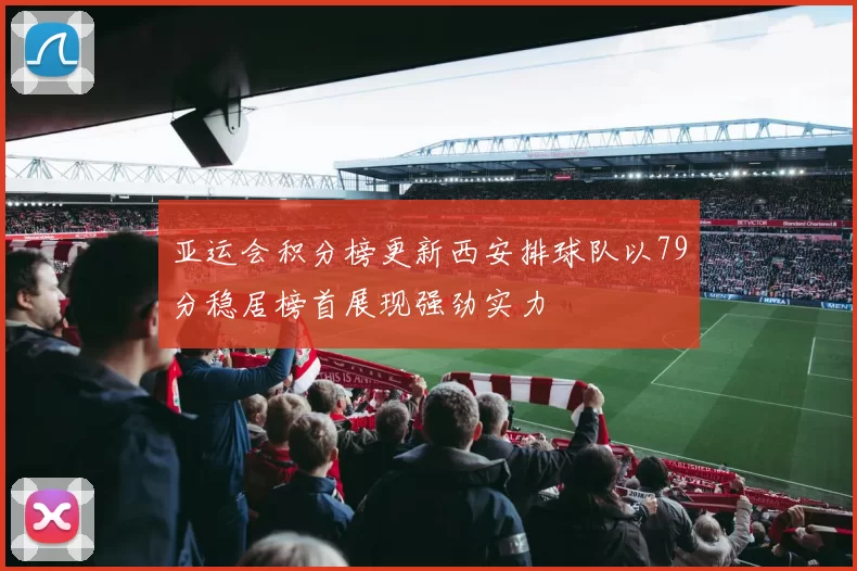 亚运会积分榜更新西安排球队以79分稳居榜首展现强劲实力