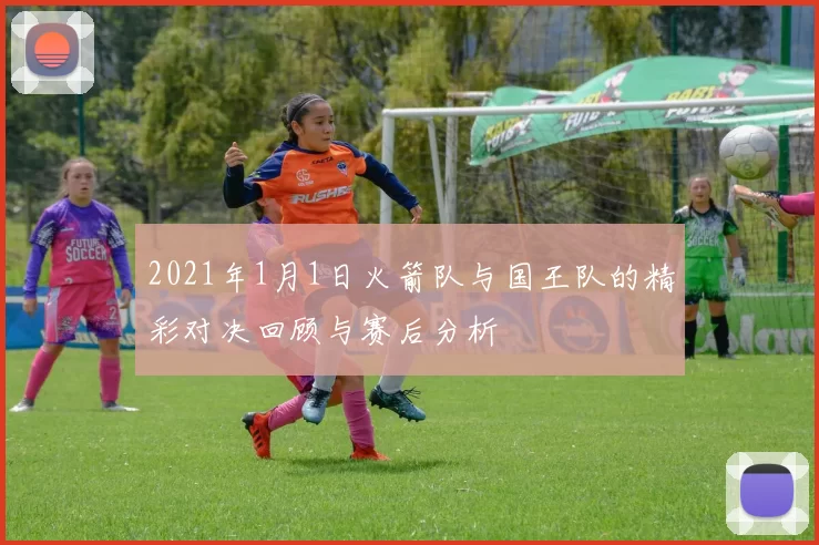2021年1月1日火箭队与国王队的精彩对决回顾与赛后分析