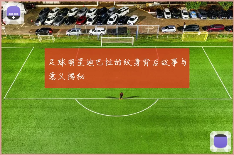 足球明星迪巴拉的纹身背后故事与意义揭秘