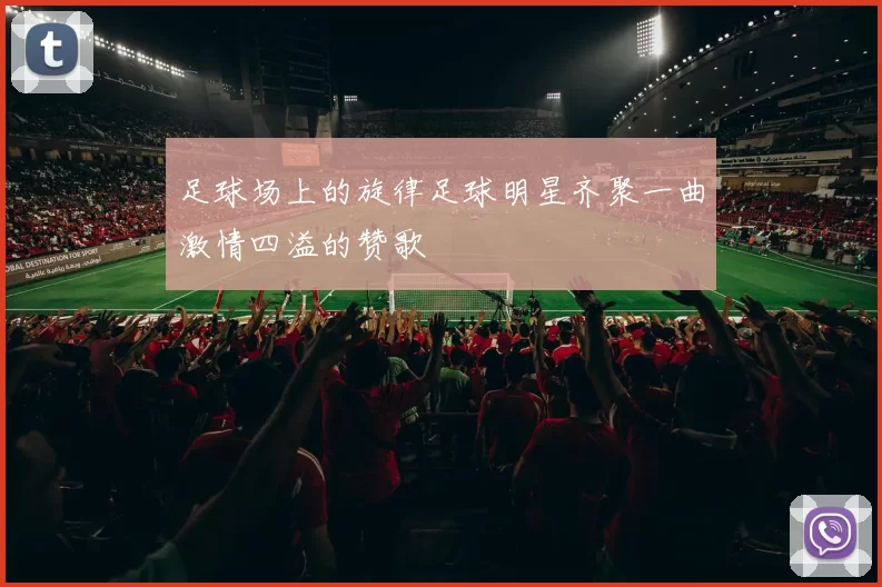 足球场上的旋律足球明星齐聚一曲激情四溢的赞歌