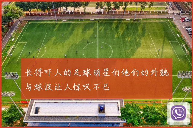 长得吓人的足球明星们他们的外貌与球技让人惊叹不已