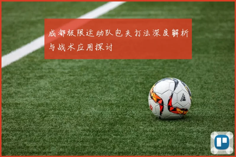 成都极限运动队包夹打法深度解析与战术应用探讨