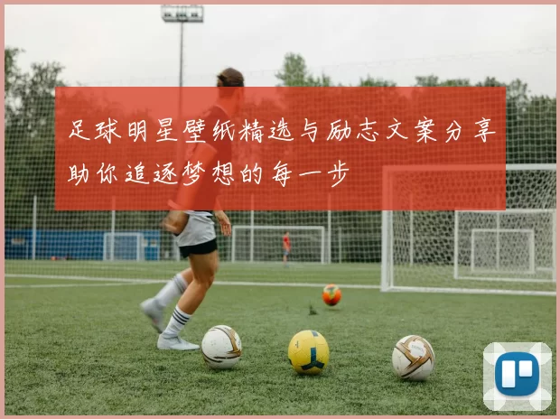 足球明星壁纸精选与励志文案分享助你追逐梦想的每一步