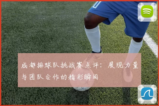 成都排球队挑战赛点评：展现力量与团队合作的精彩瞬间
