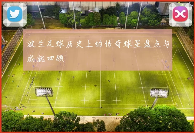 波兰足球历史上的传奇球星盘点与成就回顾