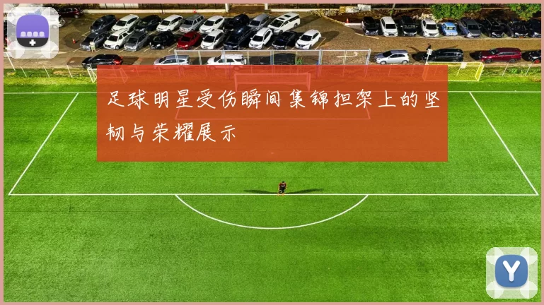 足球明星受伤瞬间集锦担架上的坚韧与荣耀展示