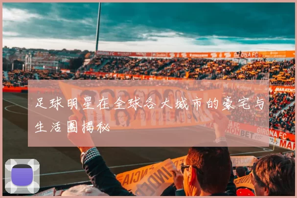 足球明星在全球各大城市的豪宅与生活圈揭秘
