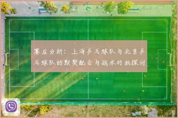 赛后分析：上海乒乓球队与北京乒乓球队的默契配合与战术对抗探讨