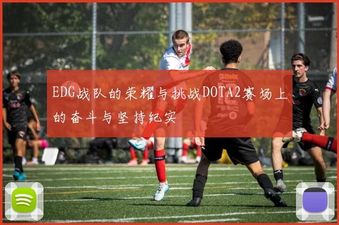 EDG战队的荣耀与挑战DOTA2赛场上的奋斗与坚持纪实