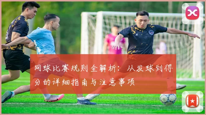 网球比赛规则全解析：从发球到得分的详细指南与注意事项