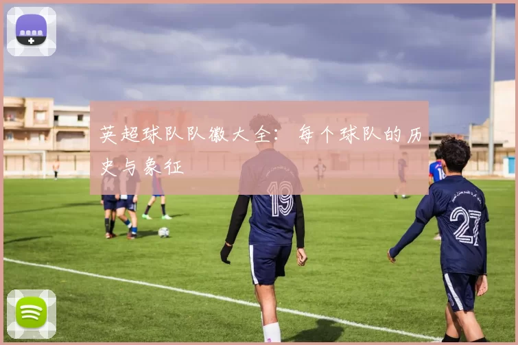 英超球队队徽大全：每个球队的历史与象征