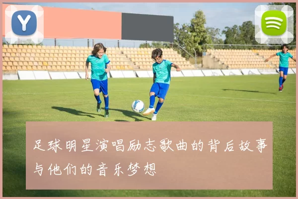 足球明星演唱励志歌曲的背后故事与他们的音乐梦想