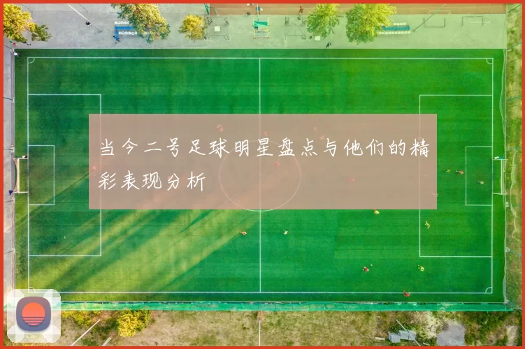 当今二号足球明星盘点与他们的精彩表现分析
