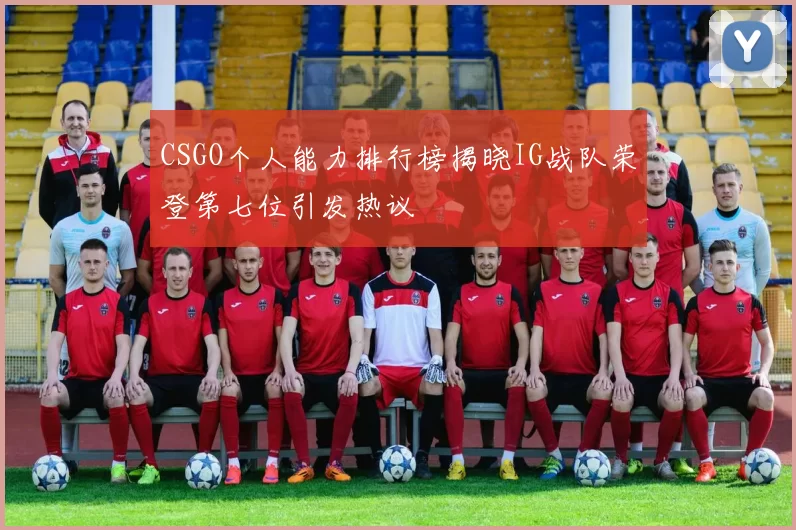 CSGO个人能力排行榜揭晓IG战队荣登第七位引发热议