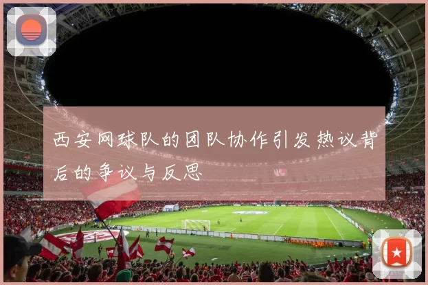 西安网球队的团队协作引发热议背后的争议与反思