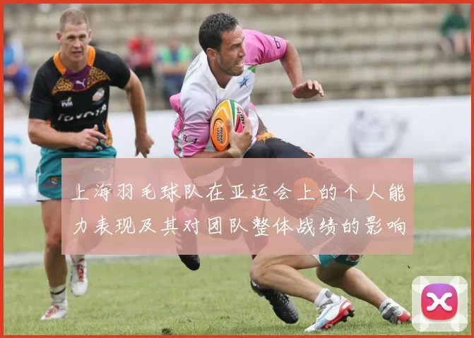 上海羽毛球队在亚运会上的个人能力表现及其对团队整体战绩的影响分析