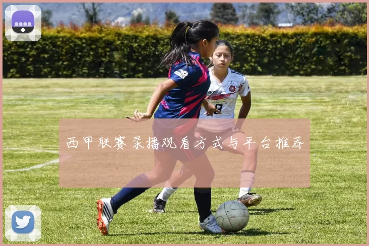 西甲联赛录播观看方式与平台推荐