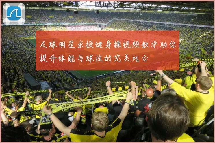 足球明星亲授健身操视频教学助你提升体能与球技的完美结合