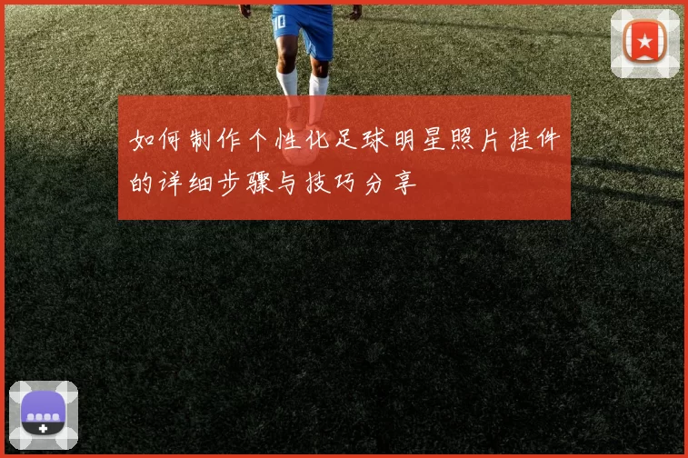 如何制作个性化足球明星照片挂件的详细步骤与技巧分享