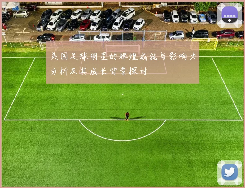 美国足球明星的辉煌成就与影响力分析及其成长背景探讨
