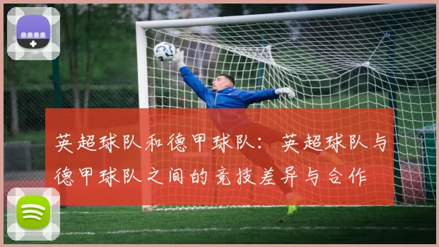 英超球队和德甲球队：英超球队与德甲球队之间的竞技差异与合作