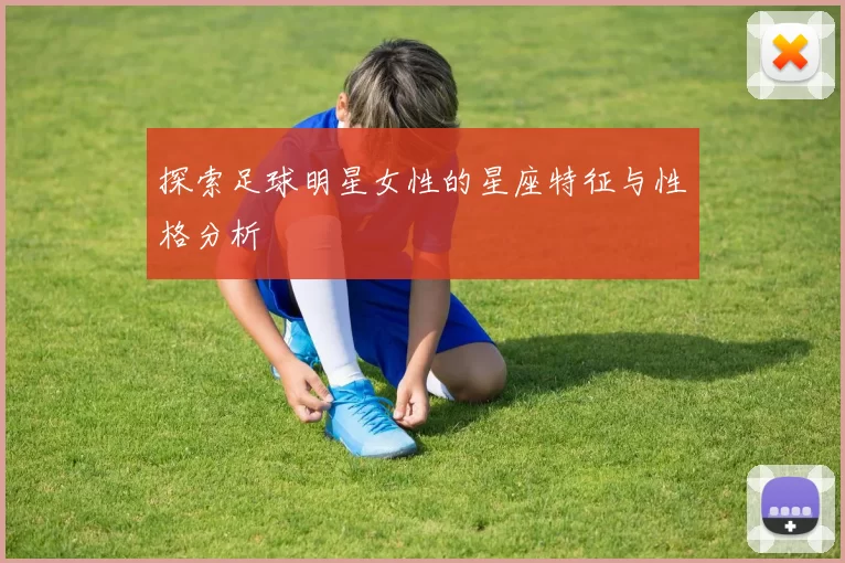 探索足球明星女性的星座特征与性格分析