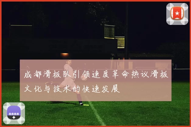 成都滑板队引领速度革命热议滑板文化与技术的快速发展