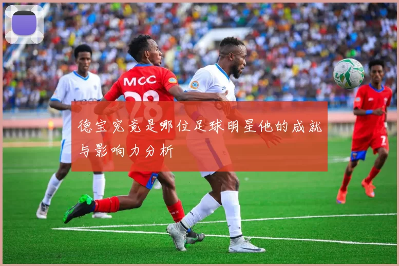 德宝究竟是哪位足球明星他的成就与影响力分析