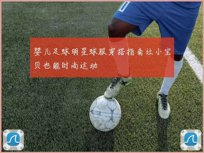 婴儿足球明星球服穿搭指南让小宝贝也能时尚运动