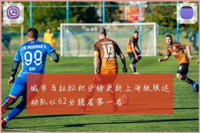 城市马拉松积分榜更新上海极限运动队以62分稳居第一名
