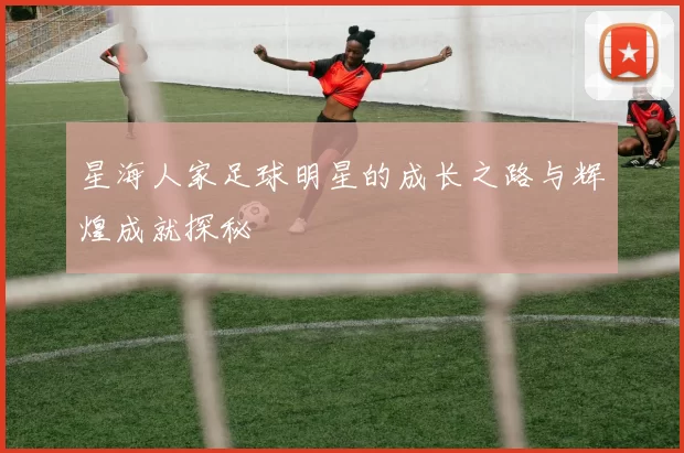 星海人家足球明星的成长之路与辉煌成就探秘